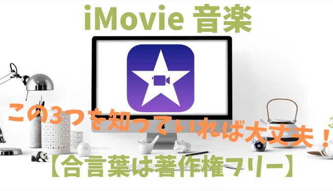 21年最新版 Imovie 音楽 合言葉は著作権フリー この3つを知っていれば大丈夫 超初心者の知恵